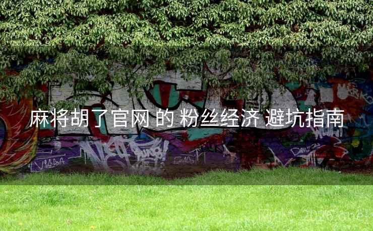 麻将胡了官网 的 粉丝经济 避坑指南