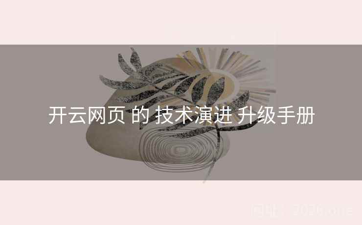 开云网页 的 技术演进 升级手册