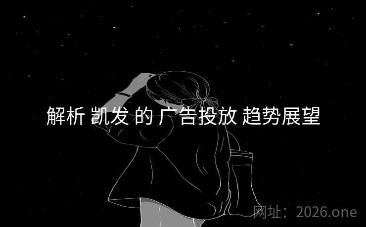 解析 凯发 的 广告投放 趋势展望