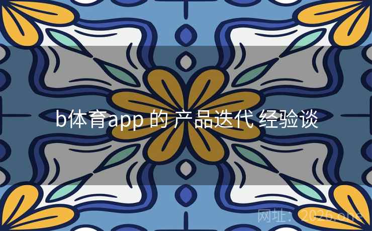 b体育app 的 产品迭代 经验谈