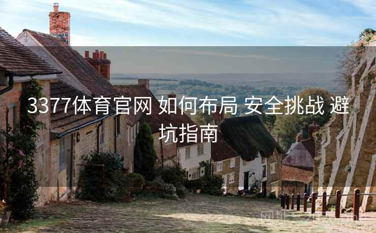 3377体育官网 如何布局 安全挑战 避坑指南