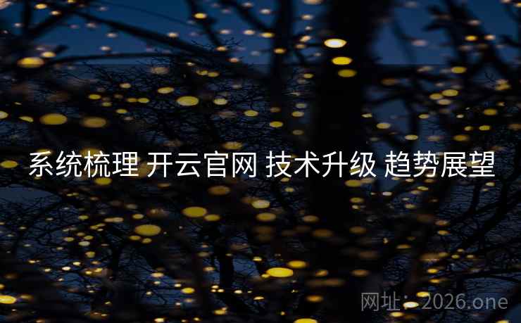 系统梳理 开云官网 技术升级 趋势展望