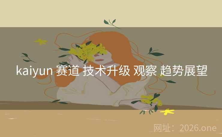 kaiyun 赛道 技术升级 观察 趋势展望