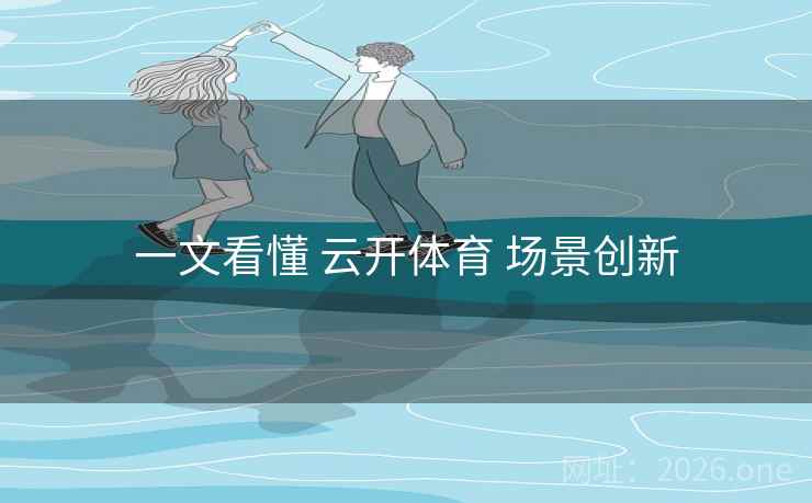 一文看懂 云开体育 场景创新