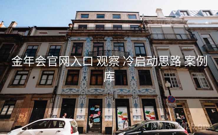 金年会官网入口 观察 冷启动思路 案例库