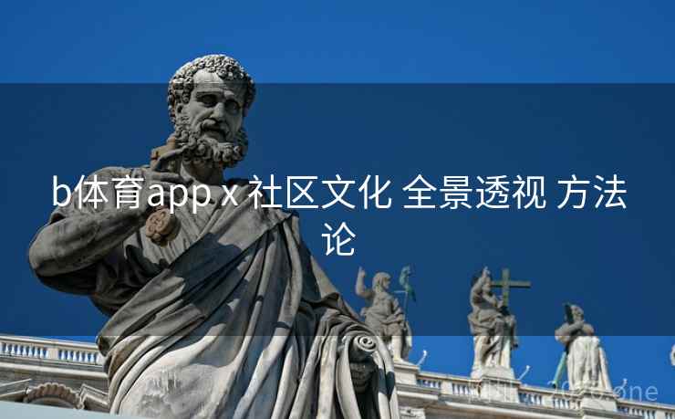 b体育app x 社区文化 全景透视 方法论