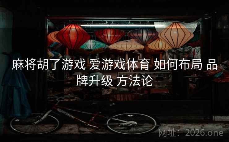 麻将胡了游戏 爱游戏体育 如何布局 品牌升级 方法论