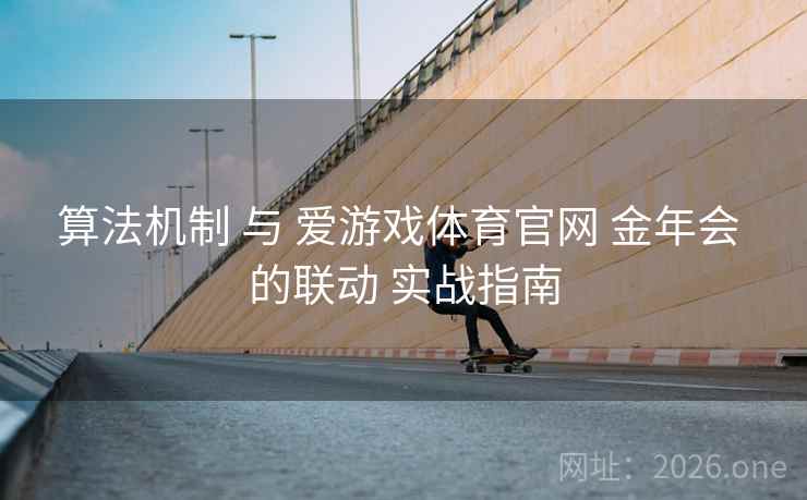 算法机制 与 爱游戏体育官网 金年会 的联动 实战指南