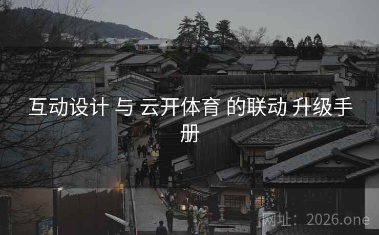 互动设计 与 云开体育 的联动 升级手册