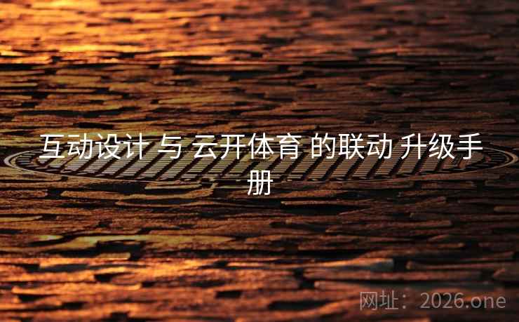 互动设计 与 云开体育 的联动 升级手册