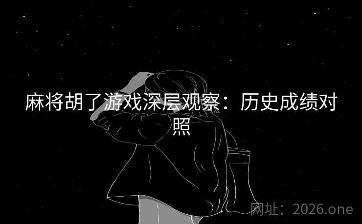 麻将胡了游戏深层观察：历史成绩对照