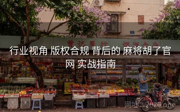 行业视角 版权合规 背后的 麻将胡了官网 实战指南