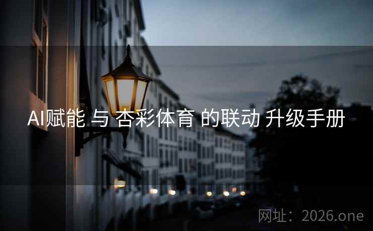 AI赋能 与 杏彩体育 的联动 升级手册