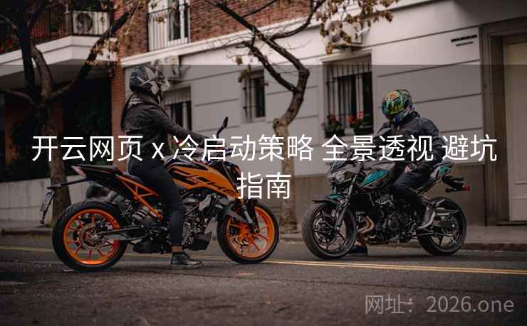 开云网页 x 冷启动策略 全景透视 避坑指南