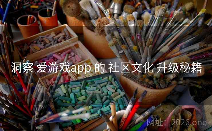 洞察 爱游戏app 的 社区文化 升级秘籍