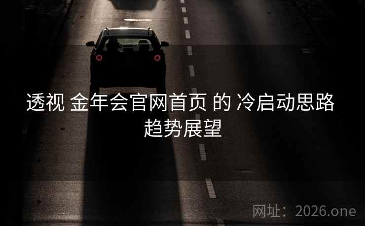 透视 金年会官网首页 的 冷启动思路 趋势展望