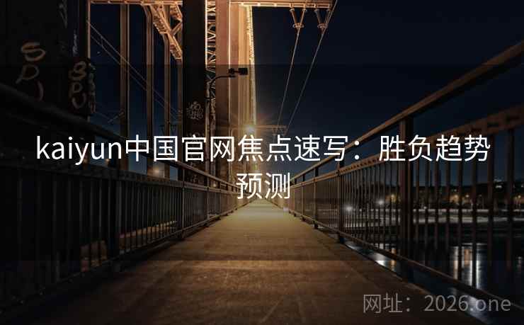 kaiyun中国官网焦点速写：胜负趋势预测