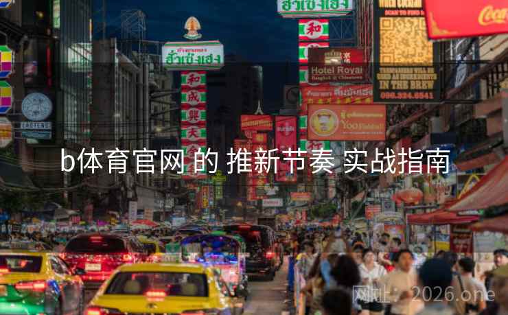 b体育官网 的 推新节奏 实战指南
