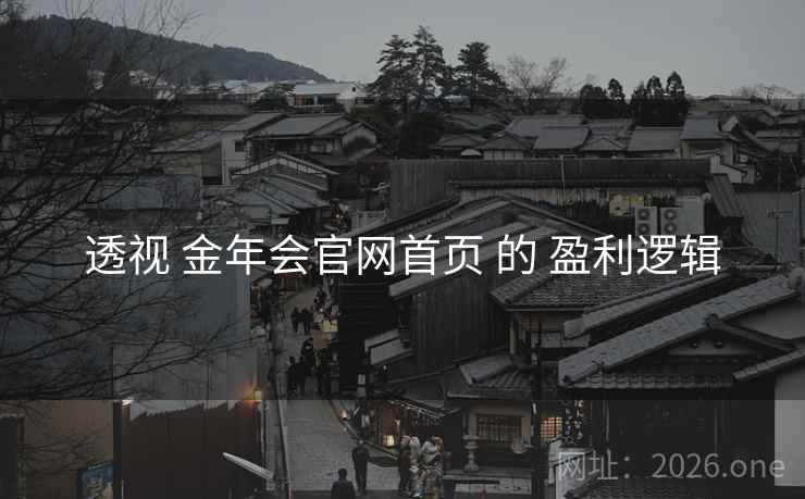 透视 金年会官网首页 的 盈利逻辑