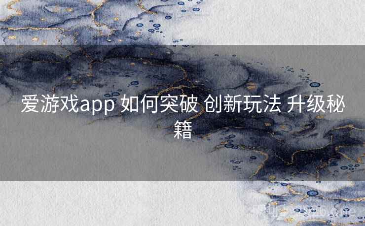 爱游戏app 如何突破 创新玩法 升级秘籍