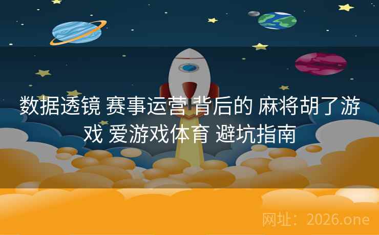 数据透镜 赛事运营 背后的 麻将胡了游戏 爱游戏体育 避坑指南