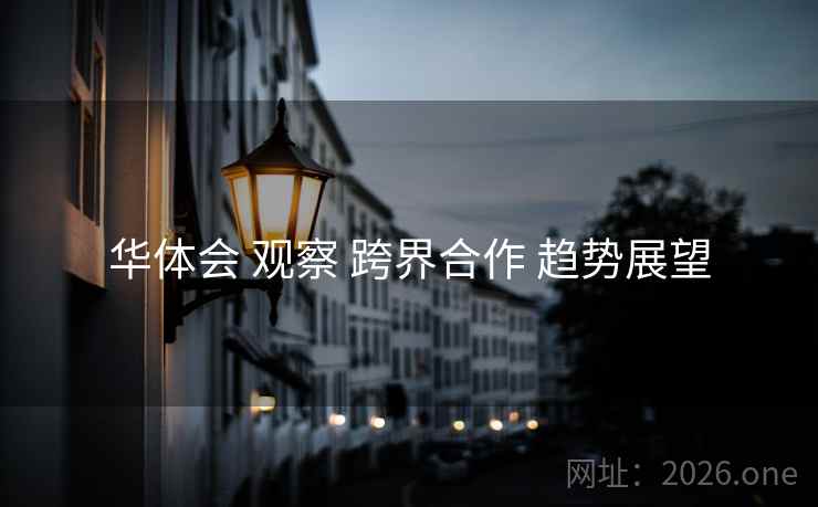 华体会 观察 跨界合作 趋势展望