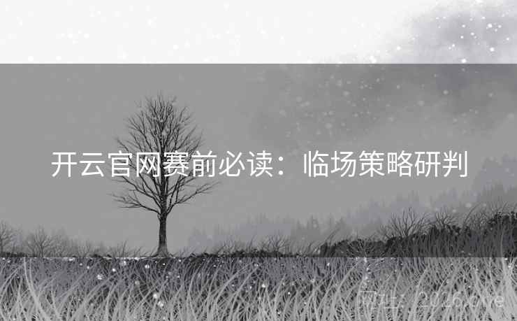 开云官网赛前必读：临场策略研判