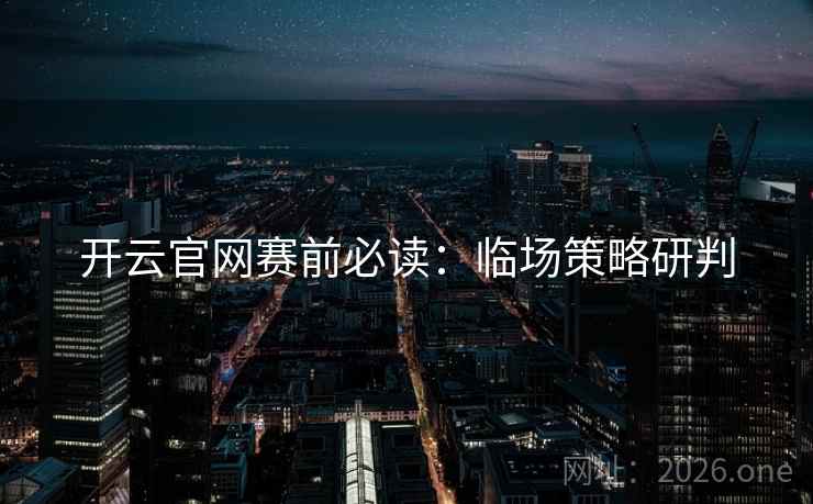 开云官网赛前必读：临场策略研判
