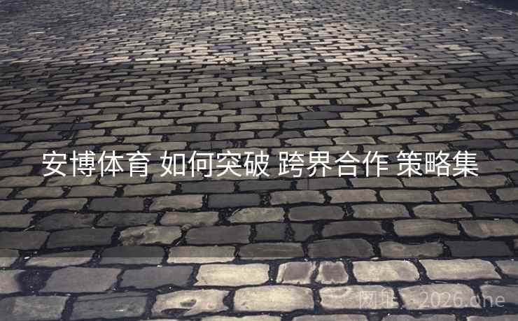 安博体育 如何突破 跨界合作 策略集