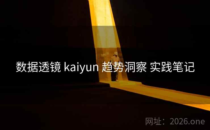 数据透镜 kaiyun 趋势洞察 实践笔记