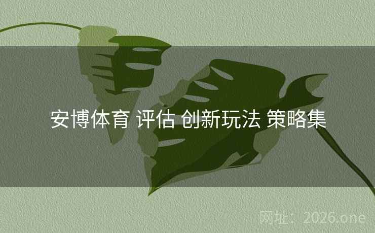安博体育 评估 创新玩法 策略集