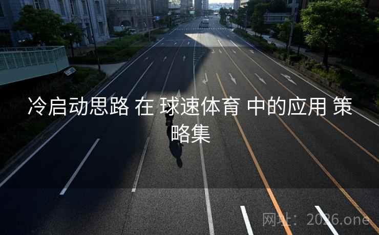 冷启动思路 在 球速体育 中的应用 策略集