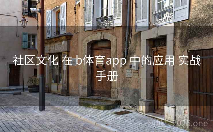 社区文化 在 b体育app 中的应用 实战手册