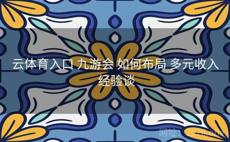 云体育入口 九游会 如何布局 多元收入 经验谈