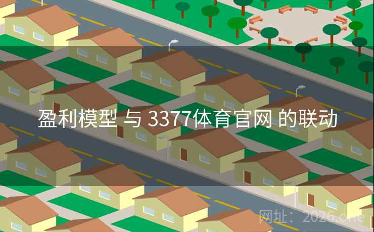 盈利模型 与 3377体育官网 的联动