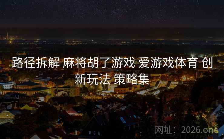 路径拆解 麻将胡了游戏 爱游戏体育 创新玩法 策略集