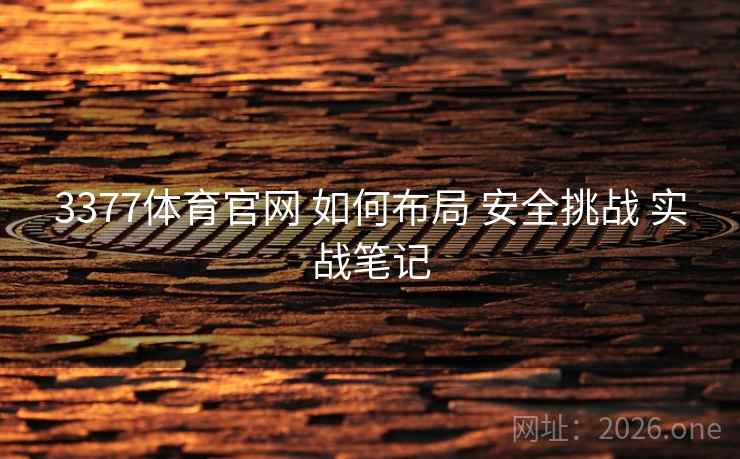 3377体育官网 如何布局 安全挑战 实战笔记