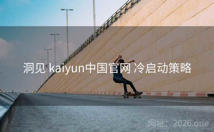 洞见 kaiyun中国官网 冷启动策略