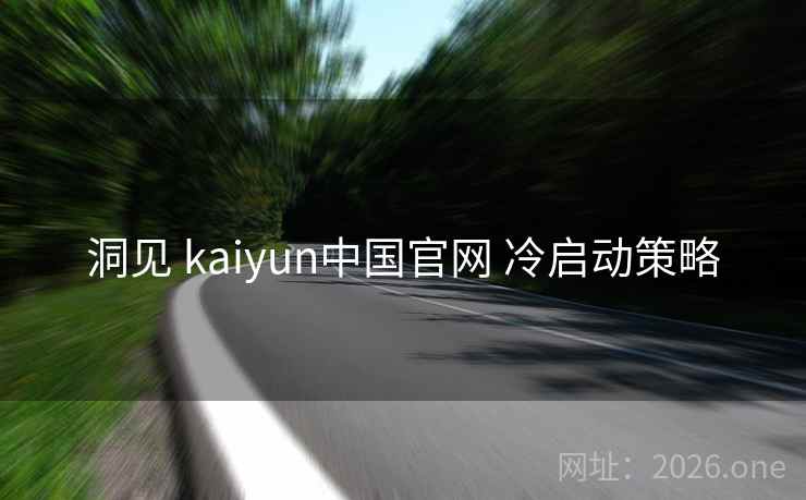 洞见 kaiyun中国官网 冷启动策略