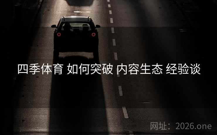 四季体育 如何突破 内容生态 经验谈