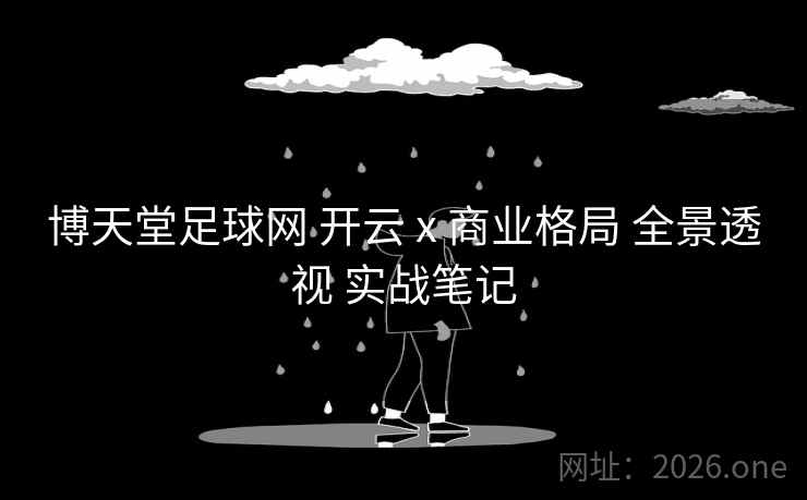 博天堂足球网 开云 x 商业格局 全景透视 实战笔记