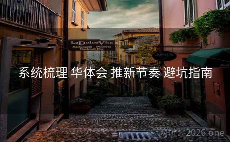 系统梳理 华体会 推新节奏 避坑指南