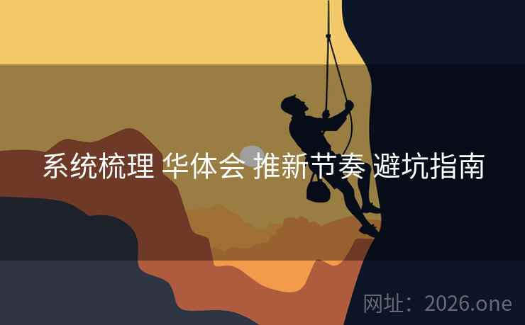 系统梳理 华体会 推新节奏 避坑指南