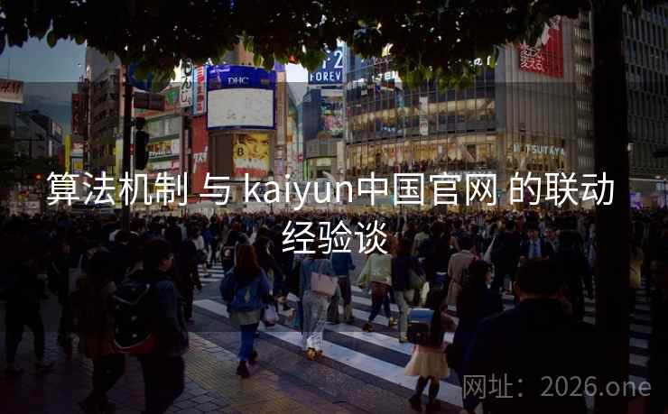 算法机制 与 kaiyun中国官网 的联动 经验谈