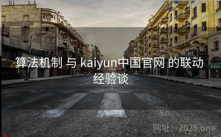 算法机制 与 kaiyun中国官网 的联动 经验谈