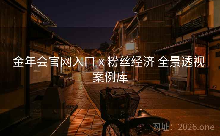 金年会官网入口 x 粉丝经济 全景透视 案例库