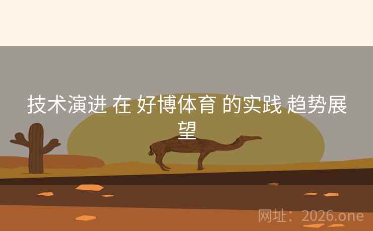 技术演进 在 好博体育 的实践 趋势展望