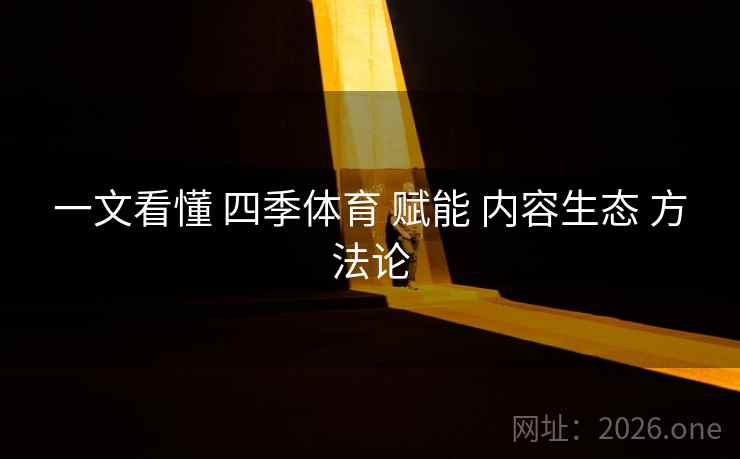 一文看懂 四季体育 赋能 内容生态 方法论