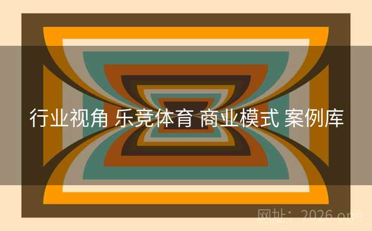 行业视角 乐竞体育 商业模式 案例库
