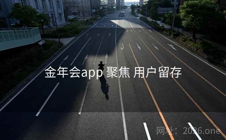 金年会app 聚焦 用户留存